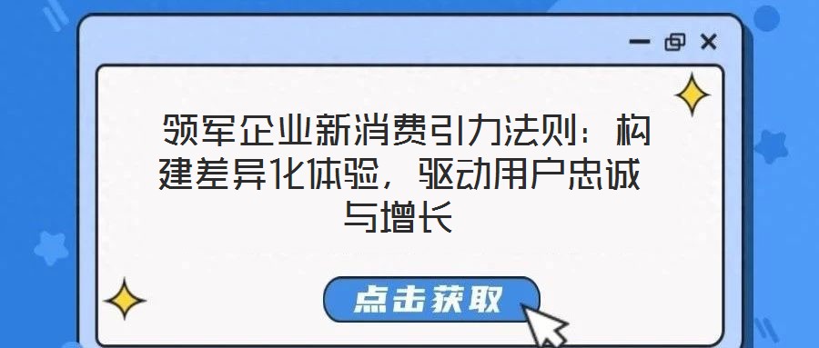  領(lǐng)軍企業(yè)新消費(fèi)引力法則：構(gòu)建差異化體驗(yàn)，驅(qū)動(dòng)用戶忠誠(chéng)與增長(zhǎng)