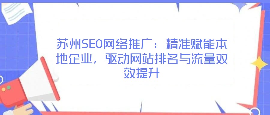 蘇州SEO網(wǎng)絡(luò)推廣：精準(zhǔn)賦能本地企業(yè)，驅(qū)動(dòng)網(wǎng)站排名與流量雙效提升