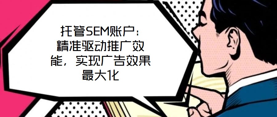  托管SEM賬戶(hù)：精準(zhǔn)驅(qū)動(dòng)推廣效能，實(shí)現(xiàn)廣告效果最大化