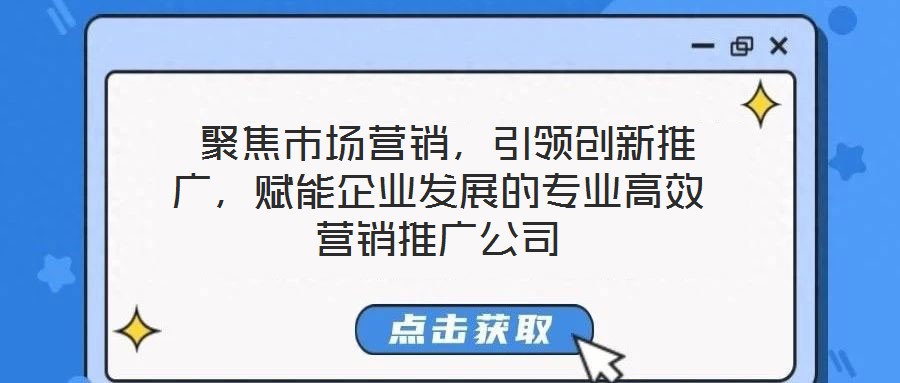  聚焦市場營銷，引領(lǐng)創(chuàng)新推廣，賦能企業(yè)發(fā)展的專業(yè)高效營銷推廣公司