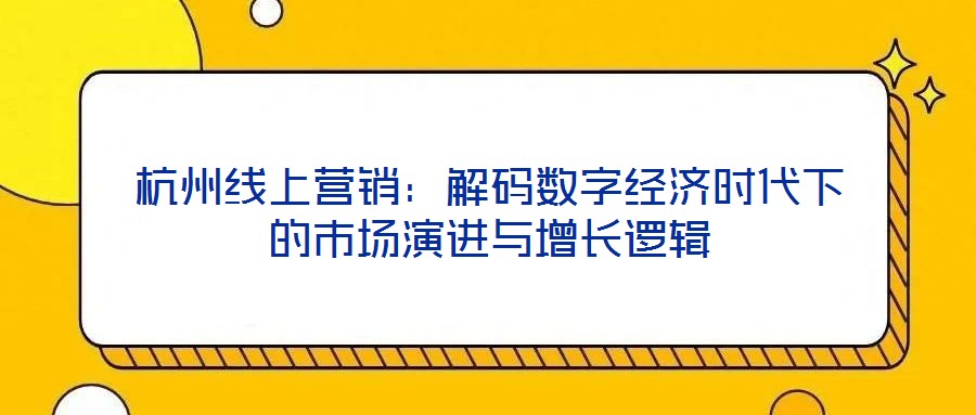 杭州線上營銷：解碼數(shù)字經濟時代下的市場演進與增長邏輯