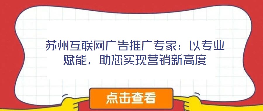 蘇州互聯(lián)網(wǎng)廣告推廣專家：以專業(yè)賦能，助您實(shí)現(xiàn)營(yíng)銷新高度