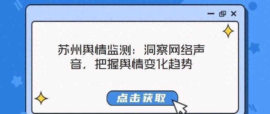 蘇州輿情監(jiān)測：洞察網(wǎng)絡(luò)聲音，把握輿情變化趨勢