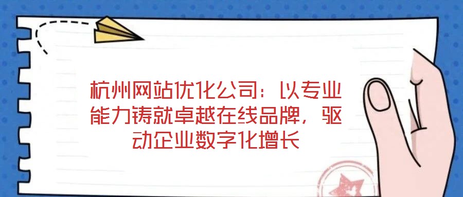 杭州網(wǎng)站優(yōu)化公司：以專業(yè)能力鑄就卓越在線品牌，驅(qū)動企業(yè)數(shù)字化增長
