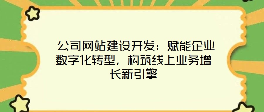  公司網(wǎng)站建設(shè)開發(fā)：賦能企業(yè)數(shù)字化轉(zhuǎn)型，構(gòu)筑線上業(yè)務(wù)增長新引擎