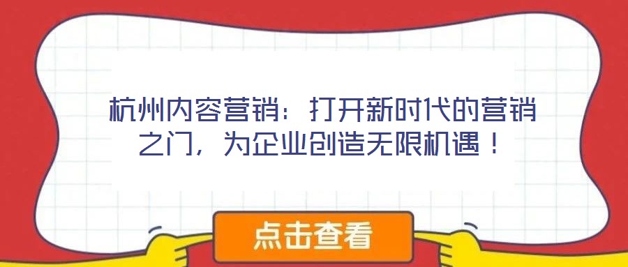 杭州內(nèi)容營銷：打開新時代的營銷之門，為企業(yè)創(chuàng)造無限機遇！