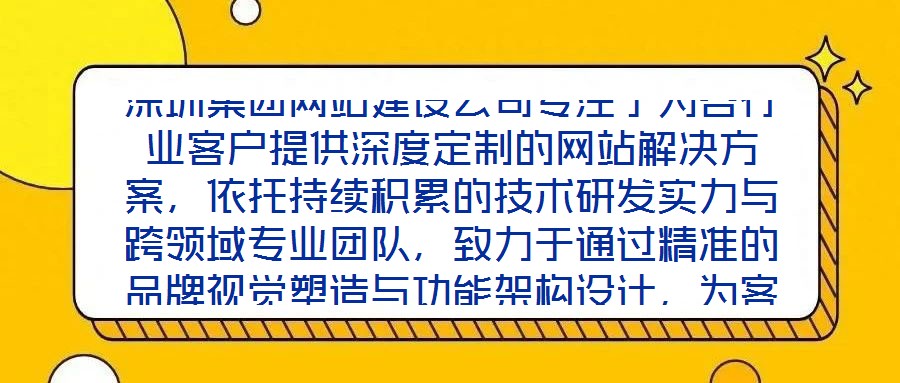 深圳集團(tuán)網(wǎng)站建設(shè)公司專注于為各行業(yè)客戶提供深度定制的網(wǎng)站解決方案，依托持續(xù)積累的技術(shù)研發(fā)實(shí)力與跨領(lǐng)域?qū)I(yè)團(tuán)隊(duì)，致力于通過精準(zhǔn)的品牌視覺塑造與功能架構(gòu)設(shè)計(jì)，為客戶