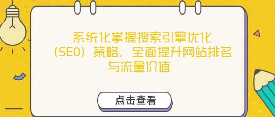  系統(tǒng)化掌握搜索引擎優(yōu)化（SEO）策略，全面提升網(wǎng)站排名與流量價值