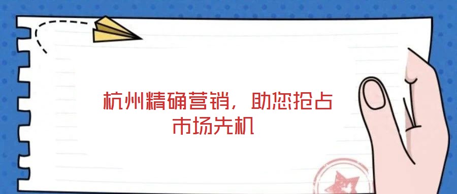  杭州精確營銷，助您搶占市場(chǎng)先機(jī)