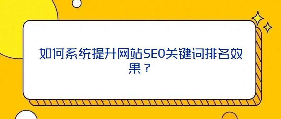 如何系統(tǒng)提升網(wǎng)站SEO關(guān)鍵詞排名效果？