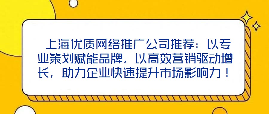  上海優(yōu)質(zhì)網(wǎng)絡(luò)推廣公司推薦：以專業(yè)策劃賦能品牌，以高效營(yíng)銷驅(qū)動(dòng)增長(zhǎng)，助力企業(yè)快速提升市場(chǎng)影響力！