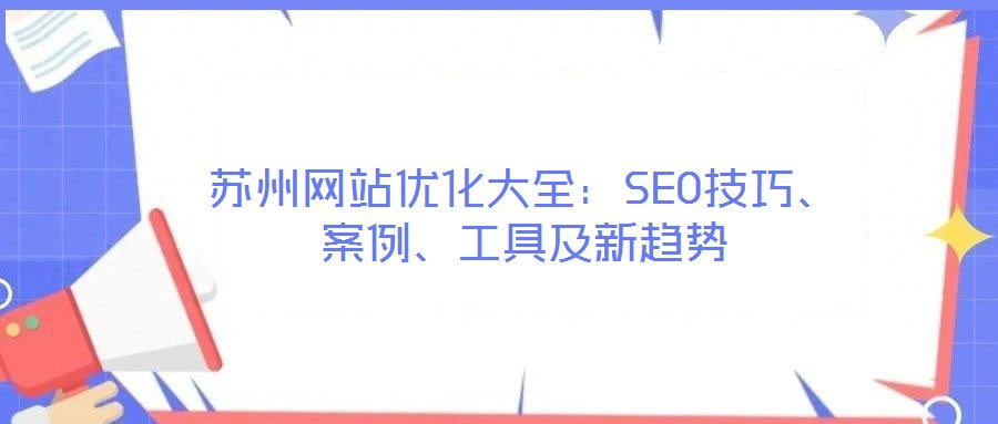蘇州網(wǎng)站優(yōu)化大全：SEO技巧、案例、工具及新趨勢(shì)