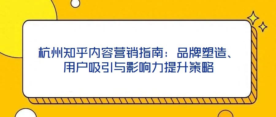 杭州知乎內(nèi)容營銷指南：品牌塑造、用戶吸引與影響力提升策略