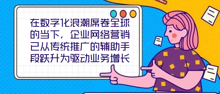 在數(shù)字化浪潮席卷全球的當(dāng)下，企業(yè)網(wǎng)絡(luò)營(yíng)銷已從傳統(tǒng)推廣的輔助手段躍升為驅(qū)動(dòng)業(yè)務(wù)增長(zhǎng)的核心引擎。面對(duì)日益激烈的市場(chǎng)競(jìng)爭(zhēng)與消費(fèi)者行為的深刻變遷，構(gòu)建一套高效、精準(zhǔn)且可