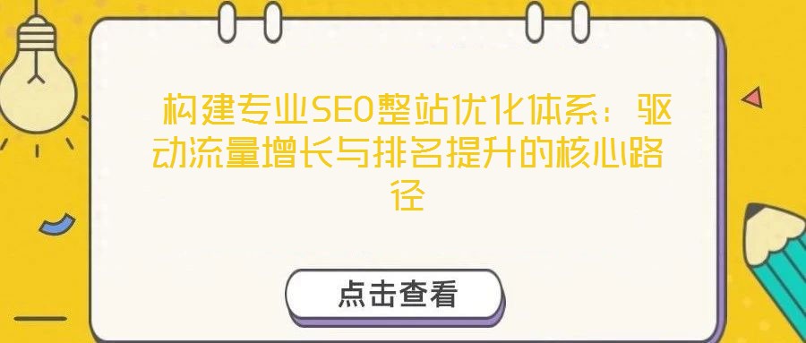  構(gòu)建專業(yè)SEO整站優(yōu)化體系：驅(qū)動(dòng)流量增長與排名提升的核心路徑