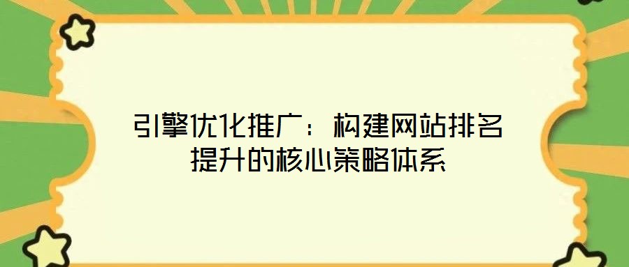 引擎優(yōu)化推廣：構建網(wǎng)站排名提升的核心策略體系