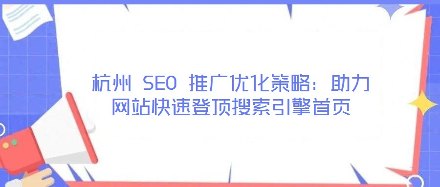 杭州 SEO 推廣優(yōu)化策略：助力網(wǎng)站快速登頂搜索引擎首頁(yè)