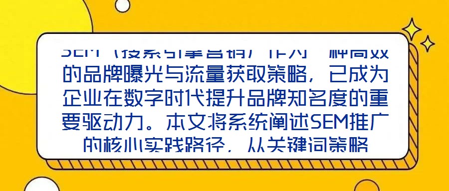 SEM（搜索引擎營銷）作為一種高效的品牌曝光與流量獲取策略，已成為企業(yè)在數(shù)字時代提升品牌知名度的重要驅(qū)動力。本文將系統(tǒng)闡述SEM推廣的核心實踐路徑，從關鍵詞策略