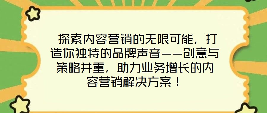  探索內(nèi)容營(yíng)銷的無(wú)限可能，打造你獨(dú)特的品牌聲音——?jiǎng)?chuàng)意與策略并重，助力業(yè)務(wù)增長(zhǎng)的內(nèi)容營(yíng)銷解決方案！