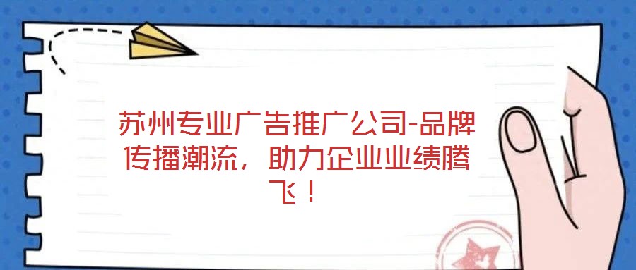 蘇州專業(yè)廣告推廣公司-品牌傳播潮流，助力企業(yè)業(yè)績(jī)騰飛！