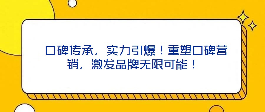  口碑傳承，實力引爆！重塑口碑營銷，激發(fā)品牌無限可能！