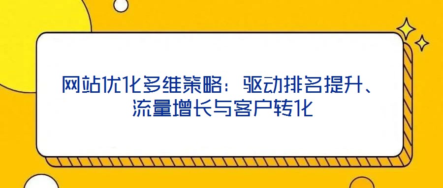 網(wǎng)站優(yōu)化多維策略：驅(qū)動排名提升、流量增長與客戶轉(zhuǎn)化