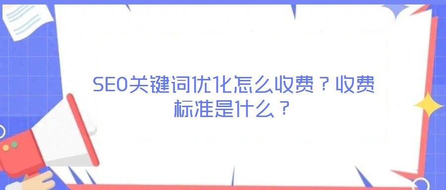 SEO關(guān)鍵詞優(yōu)化怎么收費(fèi)？收費(fèi)標(biāo)準(zhǔn)是什么？