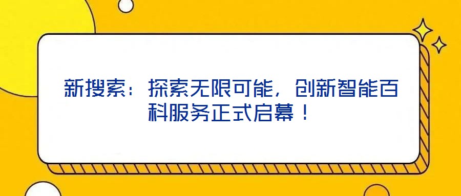 新搜索：探索無限可能，創(chuàng)新智能百科服務正式啟幕！