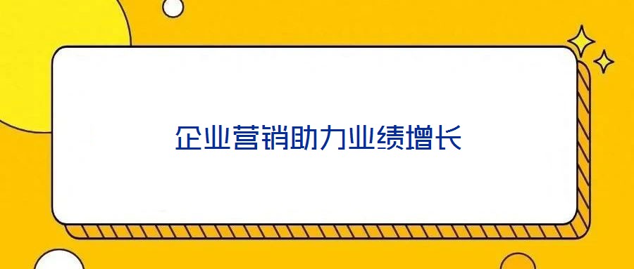 企業(yè)營銷助力業(yè)績(jī)?cè)鲩L(zhǎng)