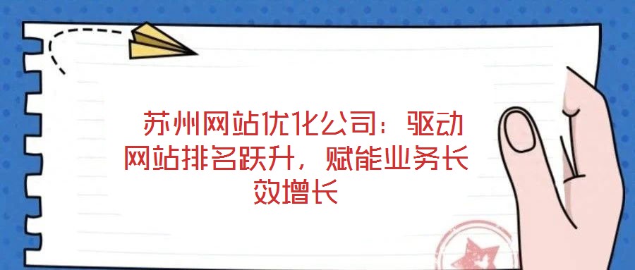  蘇州網(wǎng)站優(yōu)化公司：驅(qū)動(dòng)網(wǎng)站排名躍升，賦能業(yè)務(wù)長(zhǎng)效增長(zhǎng)