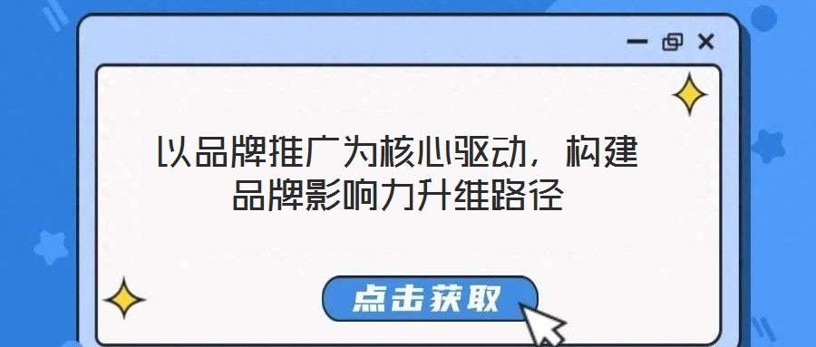 以品牌推廣為核心驅(qū)動，構(gòu)建品牌影響力升維路徑