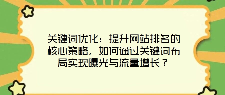 關(guān)鍵詞優(yōu)化：提升網(wǎng)站排名的核心策略，如何通過(guò)關(guān)鍵詞布局實(shí)現(xiàn)曝光與流量增長(zhǎng)？