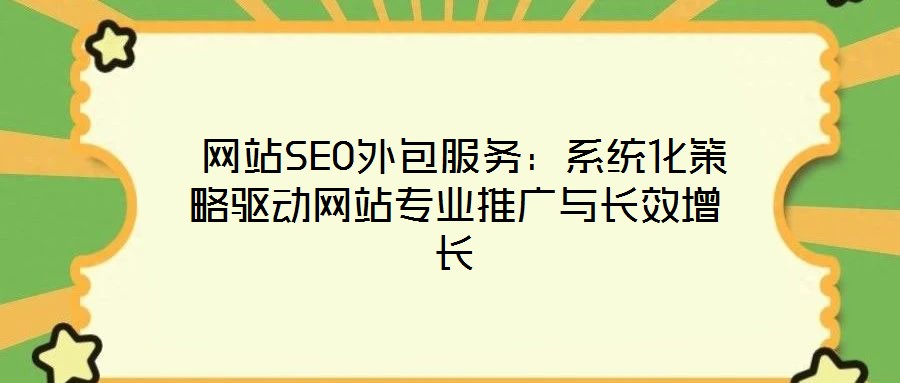  網(wǎng)站SEO外包服務：系統(tǒng)化策略驅(qū)動網(wǎng)站專業(yè)推廣與長效增長