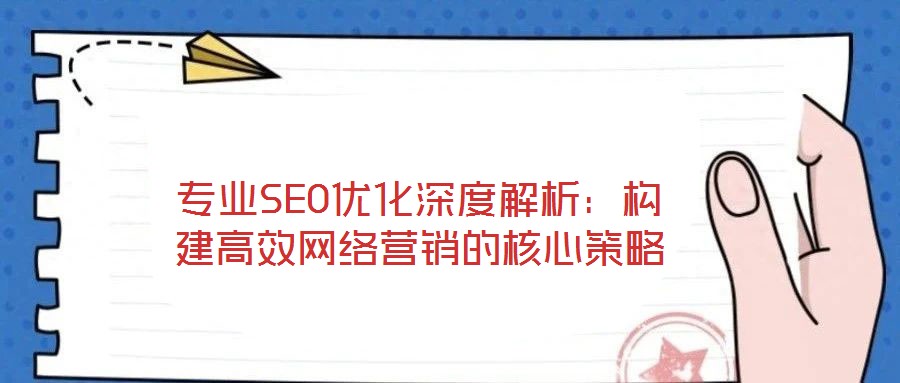 專業(yè)SEO優(yōu)化深度解析：構(gòu)建高效網(wǎng)絡(luò)營(yíng)銷的核心策略