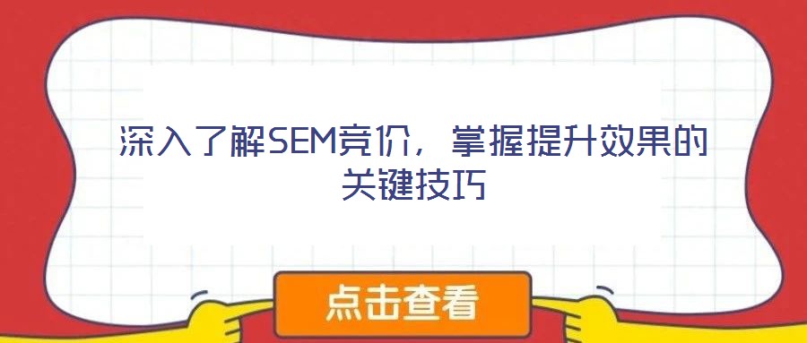深入了解SEM競(jìng)價(jià)，掌握提升效果的關(guān)鍵技巧