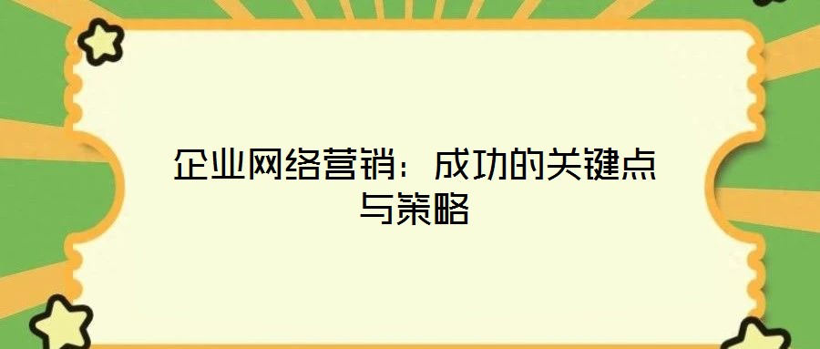 企業(yè)網(wǎng)絡(luò)營(yíng)銷(xiāo)：成功的關(guān)鍵點(diǎn)與策略