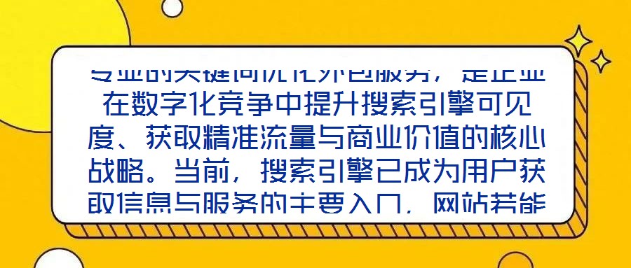 專業(yè)的關(guān)鍵詞優(yōu)化外包服務(wù)，是企業(yè)在數(shù)字化競爭中提升搜索引擎可見度、獲取精準(zhǔn)流量與商業(yè)價值的核心戰(zhàn)略。當(dāng)前，搜索引擎已成為用戶獲取信息與服務(wù)的主要入口，網(wǎng)站若能在