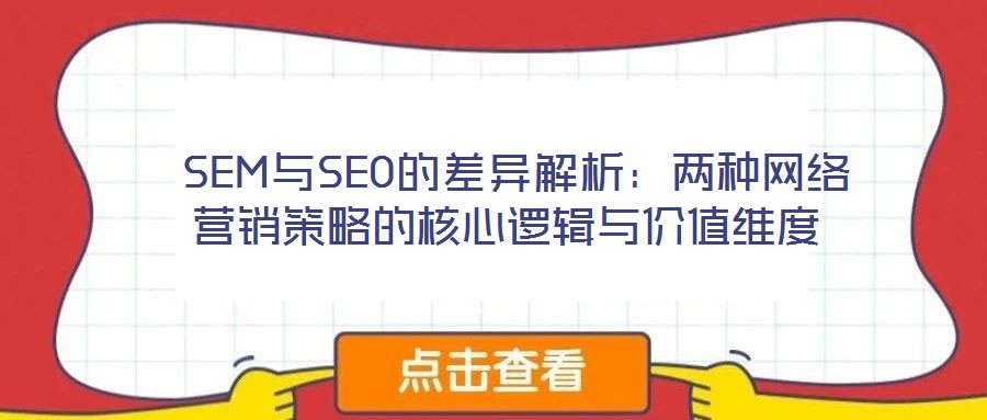  SEM與SEO的差異解析：兩種網(wǎng)絡(luò)營銷策略的核心邏輯與價(jià)值維度