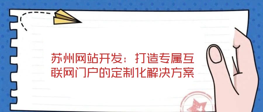 蘇州網站開發(fā)：打造專屬互聯(lián)網門戶的定制化解決方案