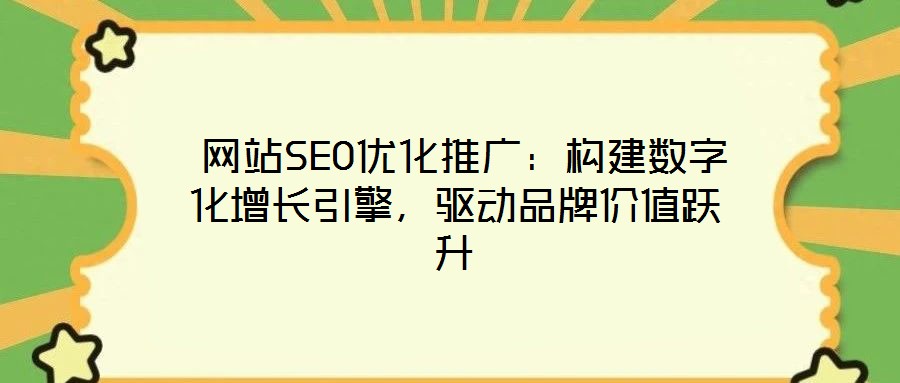  網(wǎng)站SEO優(yōu)化推廣：構(gòu)建數(shù)字化增長引擎，驅(qū)動品牌價值躍升