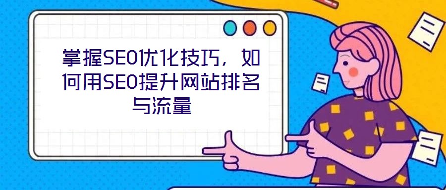 掌握SEO優(yōu)化技巧，如何用SEO提升網(wǎng)站排名與流量