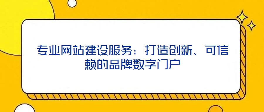 專業(yè)網站建設服務：打造創(chuàng)新、可信賴的品牌數(shù)字門戶