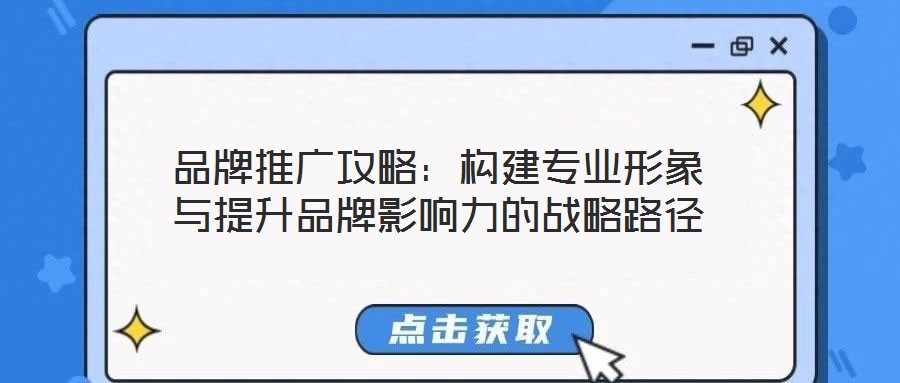 品牌推廣攻略：構建專業(yè)形象與提升品牌影響力的戰(zhàn)略路徑