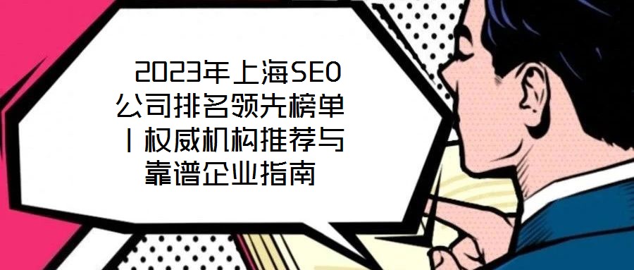  2023年上海SEO公司排名領(lǐng)先榜單｜權(quán)威機構(gòu)推薦與靠譜企業(yè)指南