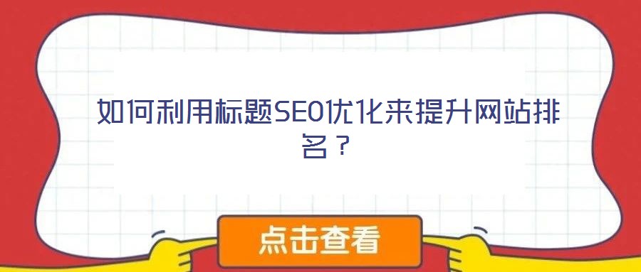 如何利用標(biāo)題SEO優(yōu)化來(lái)提升網(wǎng)站排名？