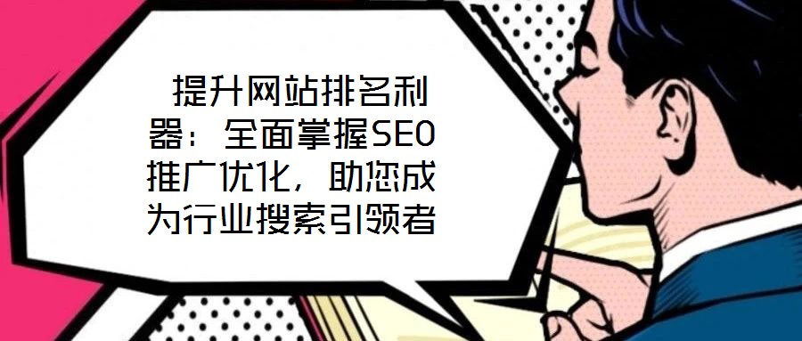  提升網(wǎng)站排名利器：全面掌握SEO推廣優(yōu)化，助您成為行業(yè)搜索引領(lǐng)者