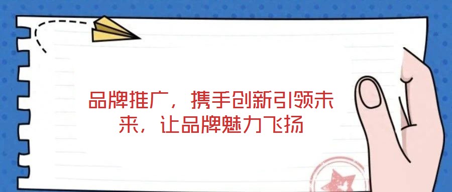 品牌推廣，攜手創(chuàng)新引領(lǐng)未來，讓品牌魅力飛揚