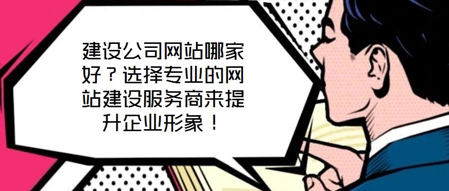建設(shè)公司網(wǎng)站哪家好？選擇專業(yè)的網(wǎng)站建設(shè)服務(wù)商來提升企業(yè)形象！