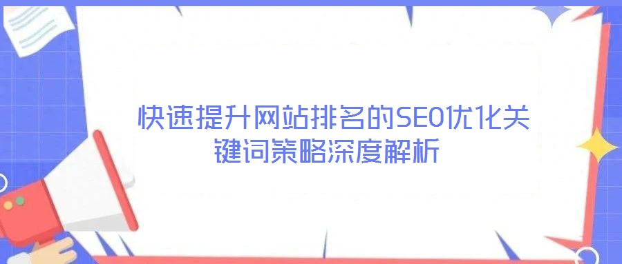  快速提升網(wǎng)站排名的SEO優(yōu)化關鍵詞策略深度解析