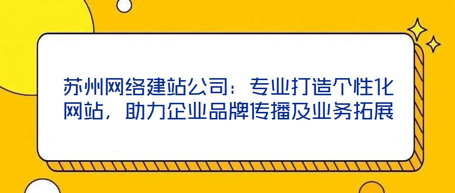 蘇州網(wǎng)絡(luò)建站公司：專(zhuān)業(yè)打造個(gè)性化網(wǎng)站，助力企業(yè)品牌傳播及業(yè)務(wù)拓展